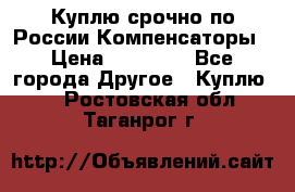 Куплю срочно по России Компенсаторы › Цена ­ 90 000 - Все города Другое » Куплю   . Ростовская обл.,Таганрог г.
